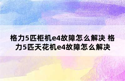 格力5匹柜机e4故障怎么解决 格力5匹天花机e4故障怎么解决